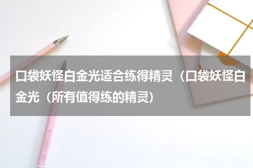 口袋妖怪白金光适合练得精灵（口袋妖怪白金光（所有值得练的精灵）