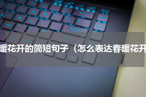 春暖花开的简短句子（怎么表达春暖花开）
