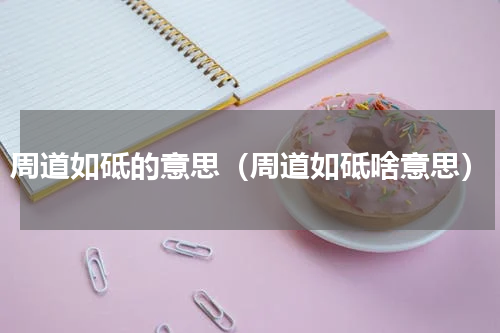 周道如砥的意思（周道如砥啥意思）