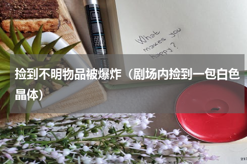 捡到不明物品被爆炸（剧场内捡到一包白色晶体）