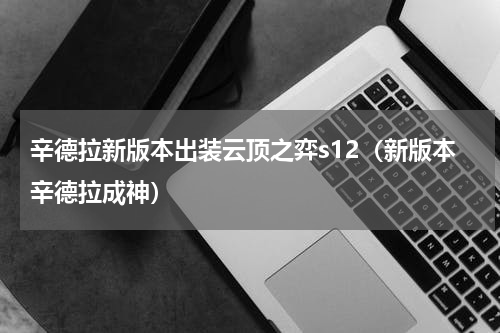 辛德拉新版本出装云顶之弈s12（新版本辛德拉成神）