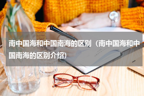 南中国海和中国南海的区别（南中国海和中国南海的区别介绍）