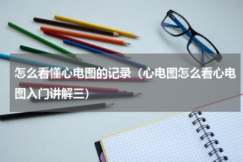 怎么看懂心电图的记录（心电图怎么看心电图入门讲解三）