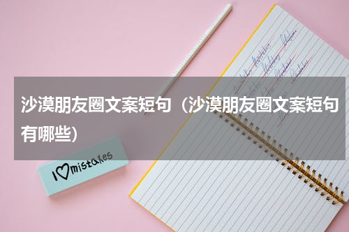 沙漠朋友圈文案短句（沙漠朋友圈文案短句有哪些）