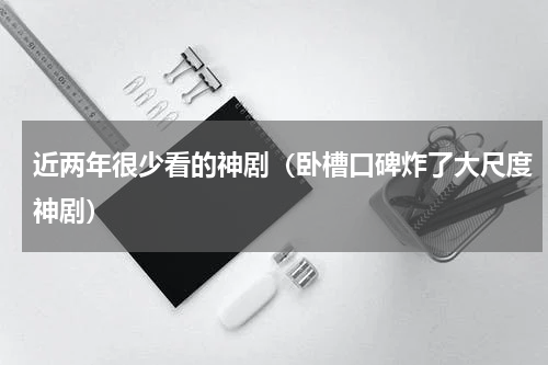 近两年很少看的神剧（卧槽口碑炸了大尺度神剧）