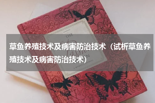 草鱼养殖技术及病害防治技术（试析草鱼养殖技术及病害防治技术）