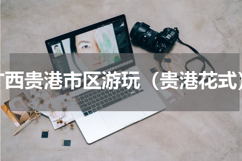 广西贵港市区游玩（贵港花式）
