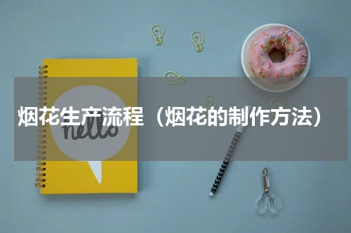 烟花生产流程（烟花的制作方法）