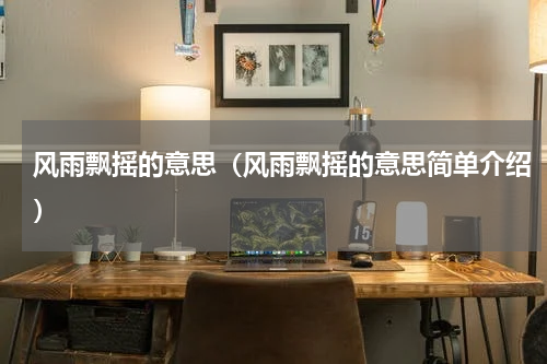 风雨飘摇的意思（风雨飘摇的意思简单介绍）