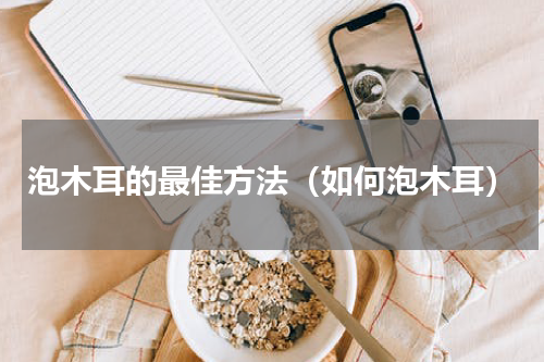 泡木耳的最佳方法（如何泡木耳）