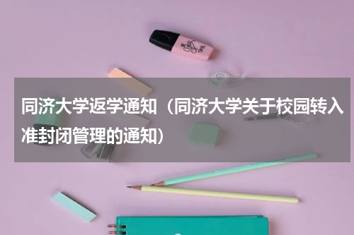 同济大学返学通知（同济大学关于校园转入准封闭管理的通知）
