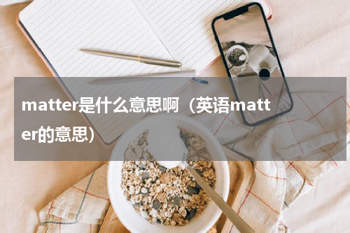 matter是什么意思啊（英语matter的意思）