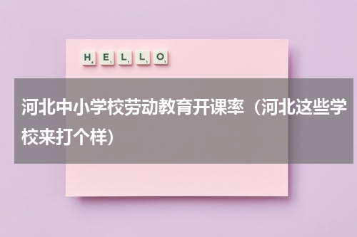 河北中小学校劳动教育开课率（河北这些学校来打个样）