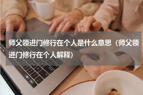师父领进门修行在个人是什么意思（师父领进门修行在个人解释）