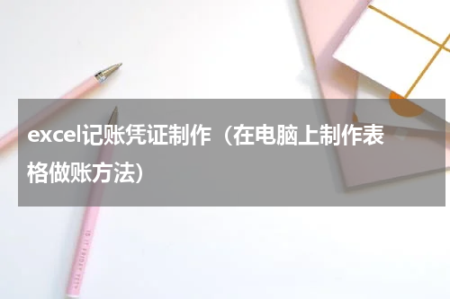 excel记账凭证制作（在电脑上制作表格做账方法）