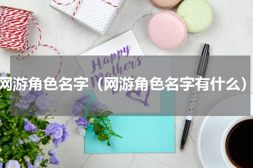 网游角色名字（网游角色名字有什么）