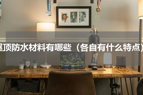 屋顶防水材料有哪些（各自有什么特点）