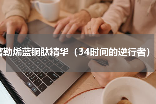富勒烯蓝铜肽精华（34时间的逆行者）