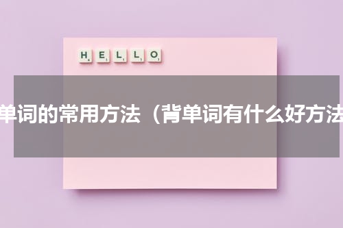 背单词的常用方法（背单词有什么好方法）
