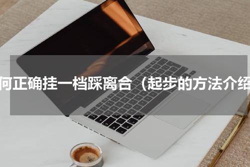 如何正确挂一档踩离合（起步的方法介绍）