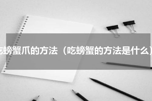 吃螃蟹爪的方法（吃螃蟹的方法是什么）