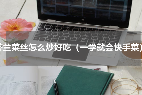 芥兰菜丝怎么炒好吃（一学就会快手菜）