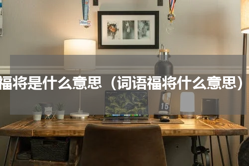 福将是什么意思（词语福将什么意思）