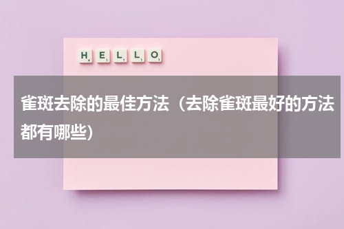 雀斑去除的最佳方法（去除雀斑最好的方法都有哪些）