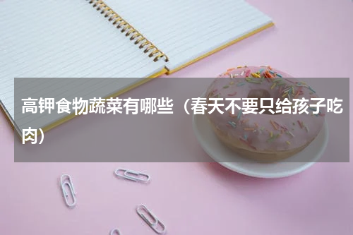 高钾食物蔬菜有哪些（春天不要只给孩子吃肉）