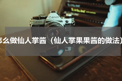 怎么做仙人掌酱（仙人掌果果酱的做法）