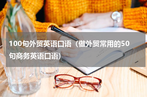 100句外贸英语口语（做外贸常用的50句商务英语口语）
