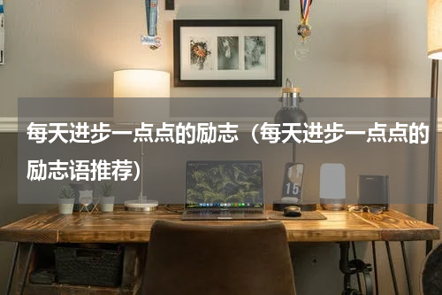 每天进步一点点的励志（每天进步一点点的励志语推荐）
