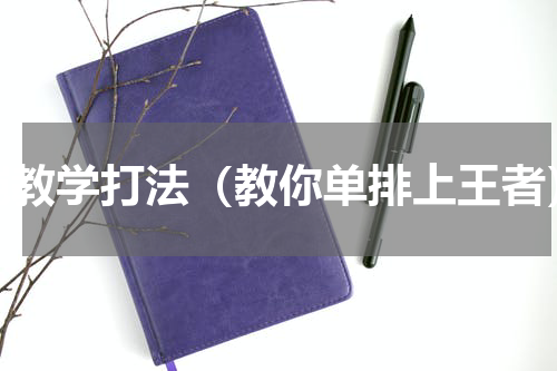 铠教学打法（教你单排上王者）