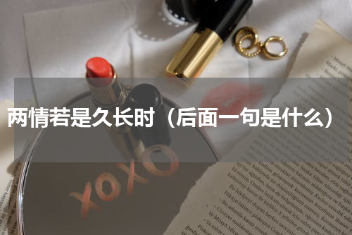 两情若是久长时（后面一句是什么）