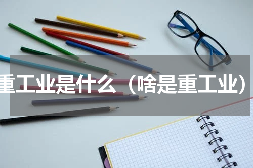 重工业是什么（啥是重工业）