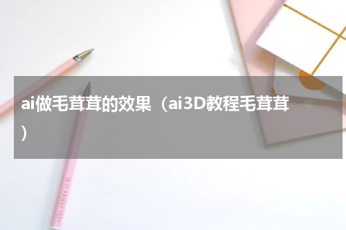 ai做毛茸茸的效果（ai3D教程毛茸茸）