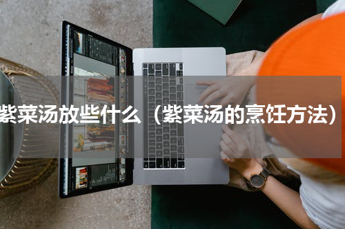 紫菜汤放些什么（紫菜汤的烹饪方法）