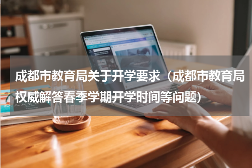 成都市教育局关于开学要求（成都市教育局权威解答春季学期开学时间等问题）