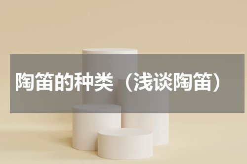 陶笛的种类（浅谈陶笛）