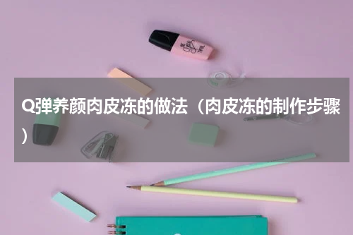 Q弹养颜肉皮冻的做法（肉皮冻的制作步骤）