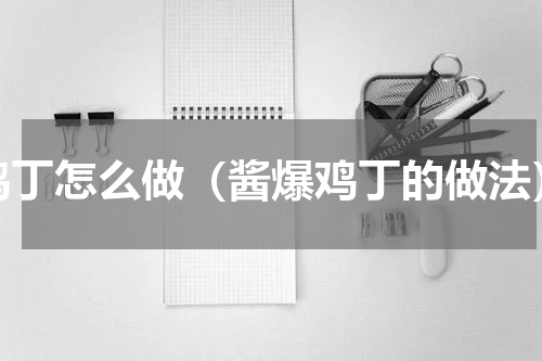 鸡丁怎么做（酱爆鸡丁的做法）