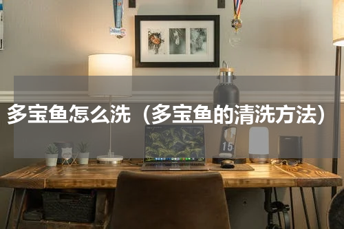 多宝鱼怎么洗（多宝鱼的清洗方法）
