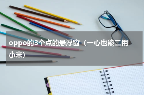 oppo的3个点的悬浮窗（一心也能二用小米）