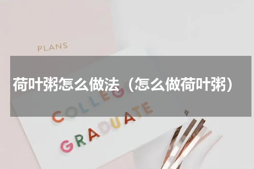 荷叶粥怎么做法（怎么做荷叶粥）