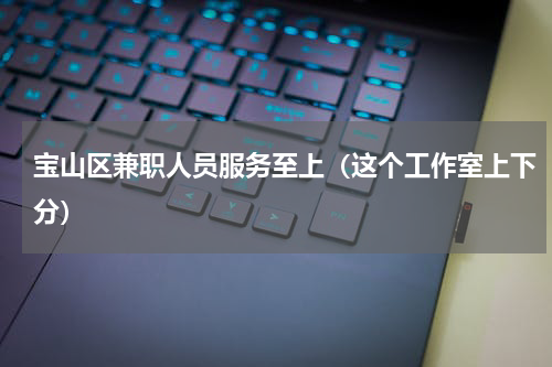 宝山区兼职人员服务至上（这个工作室上下分）