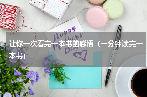 让你一次看完一本书的感悟（一分钟读完一本书）