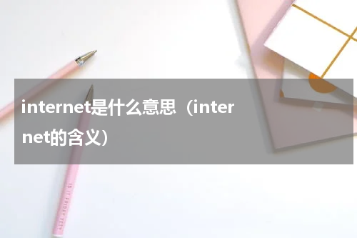 internet是什么意思（internet的含义）