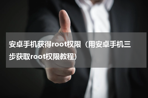 安卓手机获得root权限（用安卓手机三步获取root权限教程）