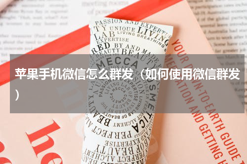 苹果手机微信怎么群发（如何使用微信群发）