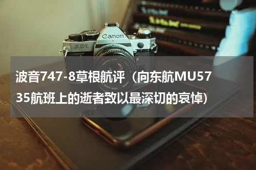 波音747-8草根航评（向东航MU5735航班上的逝者致以最深切的哀悼）